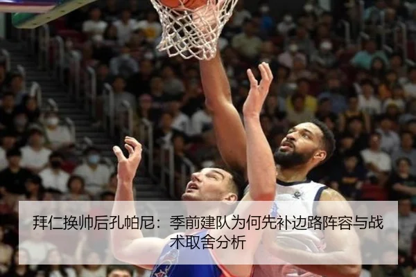 拜仁换帅后孔帕尼：季前建队为何先补边路阵容与战术取舍分析