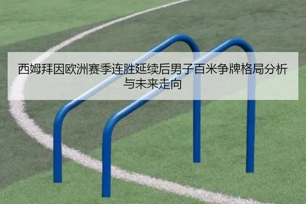 西姆拜因欧洲赛季连胜延续后男子百米争牌格局分析与未来走向