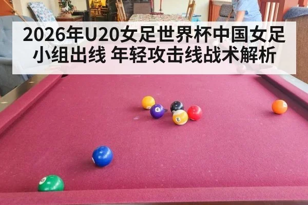 2026年U20女足世界杯中国女足小组出线 年轻攻击线战术解析