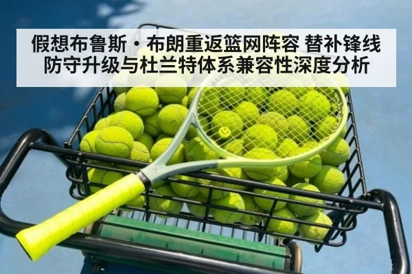假想布鲁斯·布朗重返篮网阵容 替补锋线防守升级与杜兰特体系兼容性深度分析