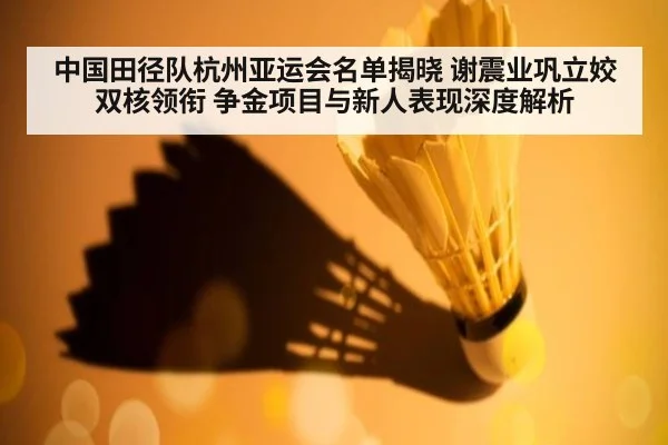 中国田径队杭州亚运会名单揭晓 谢震业巩立姣双核领衔 争金项目与新人表现深度解析 | kaiyun