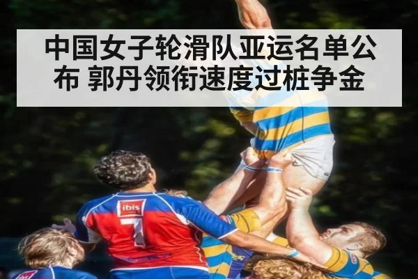 中国女子轮滑队亚运名单公布 郭丹领衔速度过桩争金