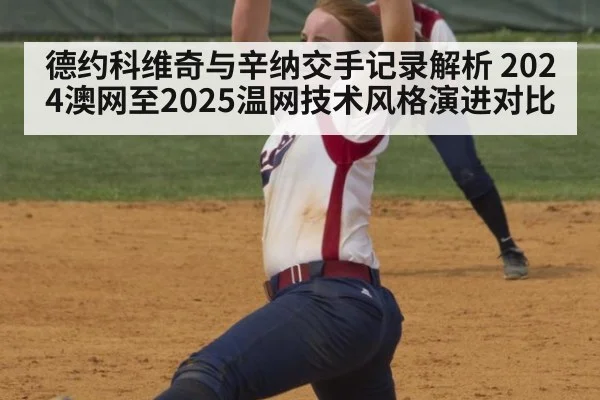 德约科维奇与辛纳交手记录解析 2024澳网至2025温网技术风格演进对比 | kaiyun