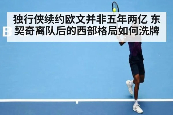 独行侠续约欧文并非五年两亿 东契奇离队后的西部格局如何洗牌