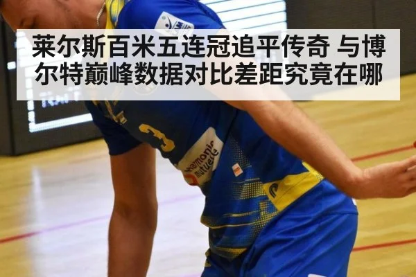 莱尔斯百米五连冠追平传奇 与博尔特巅峰数据对比差距究竟在哪
