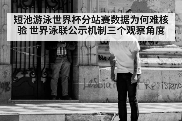 短池游泳世界杯分站赛数据为何难核验 世界泳联公示机制三个观察角度（kaiyun）